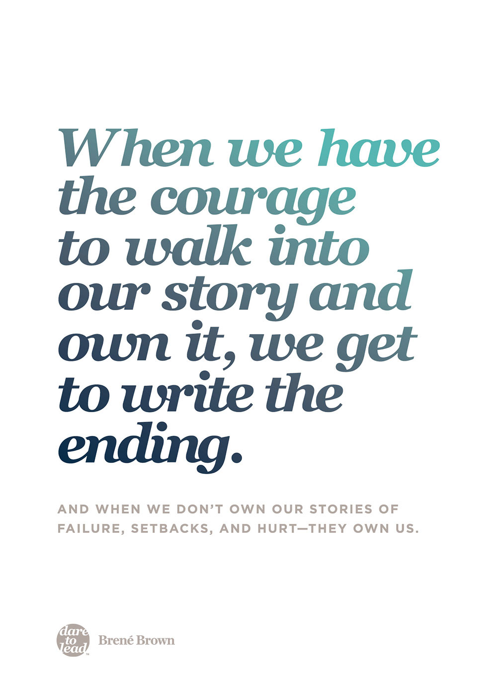 When we have the courage to walk into our story and own it, we get to write the ending. And when we don't own our stories of failure, setbacks, and hurt - they own us. - Brené Brown